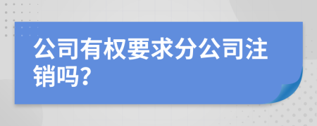 公司有权要求分公司注销吗？