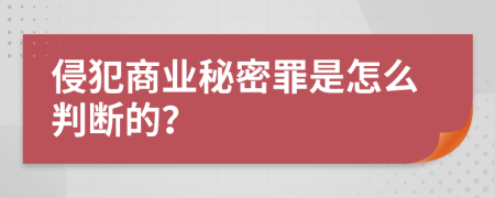 侵犯商业秘密罪是怎么判断的？