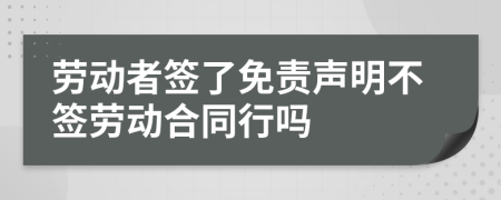 劳动者签了免责声明不签劳动合同行吗