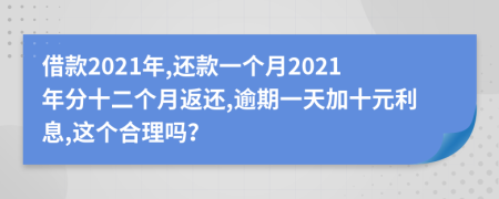 借款2021年,还款一个月2021年分十二个月返还,逾期一天加十元利息,这个合理吗？