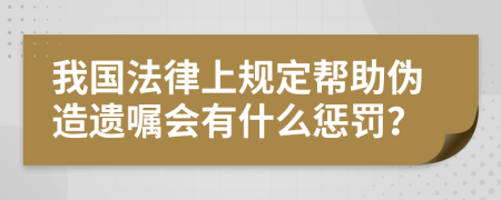 我国法律上规定帮助伪造遗嘱会有什么惩罚？