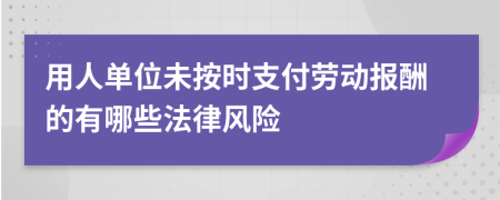 用人单位未按时支付劳动报酬的有哪些法律风险