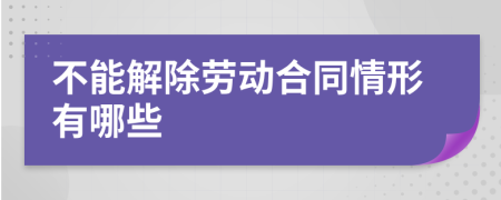 不能解除劳动合同情形有哪些