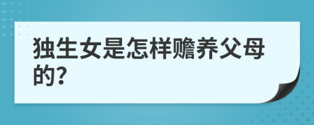 独生女是怎样赡养父母的？