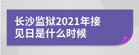 长沙监狱2021年接见日是什么时候