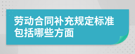 劳动合同补充规定标准包括哪些方面