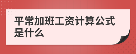 平常加班工资计算公式是什么