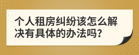 个人租房纠纷该怎么解决有具体的办法吗？