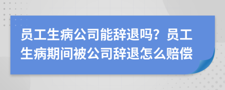 员工生病公司能辞退吗？员工生病期间被公司辞退怎么赔偿