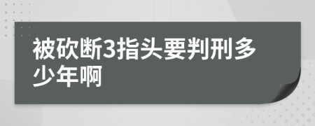 被砍断3指头要判刑多少年啊