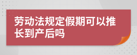 劳动法规定假期可以推长到产后吗