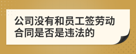 公司没有和员工签劳动合同是否是违法的