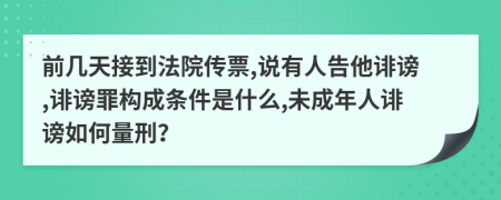 前几天接到法院传票,说有人告他诽谤,诽谤罪构成条件是什么,未成年人诽谤如何量刑？