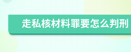 走私核材料罪要怎么判刑