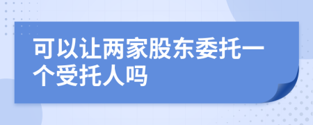 可以让两家股东委托一个受托人吗
