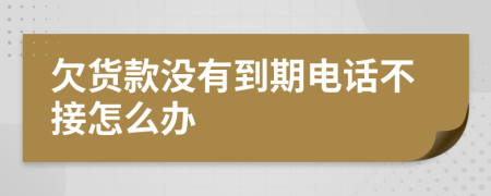 欠货款没有到期电话不接怎么办