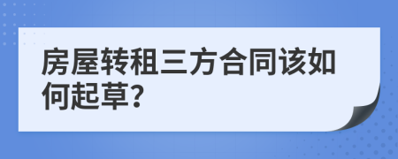 房屋转租三方合同该如何起草？