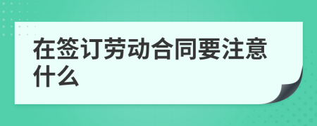 在签订劳动合同要注意什么