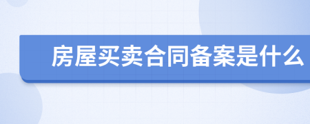 房屋买卖合同备案是什么