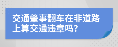 交通肇事翻车在非道路上算交通违章吗？