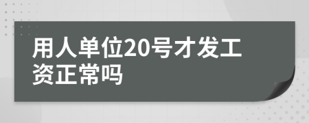 用人单位20号才发工资正常吗