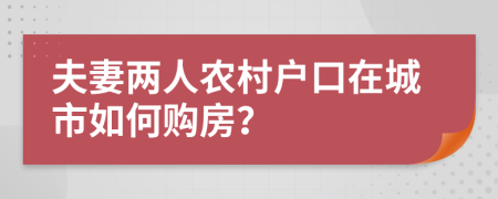 夫妻两人农村户口在城市如何购房？