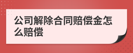 公司解除合同赔偿金怎么赔偿