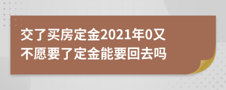 交了买房定金2021年0又不愿要了定金能要回去吗