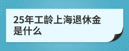 25年工龄上海退休金是什么