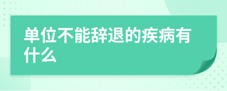 单位不能辞退的疾病有什么