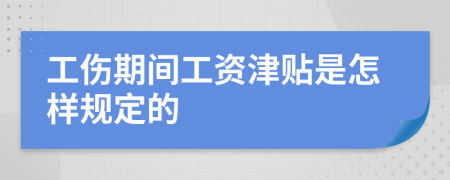 工伤期间工资津贴是怎样规定的