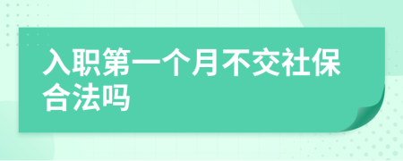入职第一个月不交社保合法吗