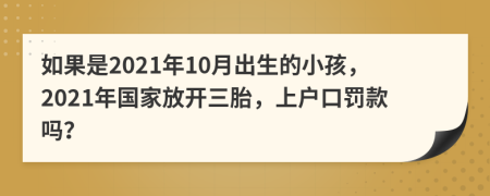 如果是2021年10月出生的小孩，2021年国家放开三胎，上户口罚款吗？