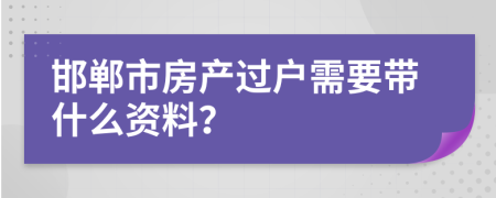 邯郸市房产过户需要带什么资料？