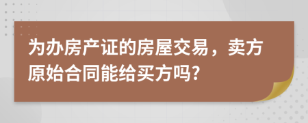 为办房产证的房屋交易，卖方原始合同能给买方吗?