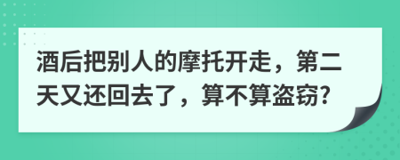 酒后把别人的摩托开走，第二天又还回去了，算不算盗窃?