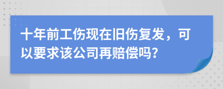 十年前工伤现在旧伤复发，可以要求该公司再赔偿吗？