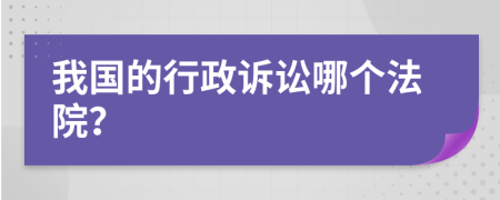 我国的行政诉讼哪个法院？