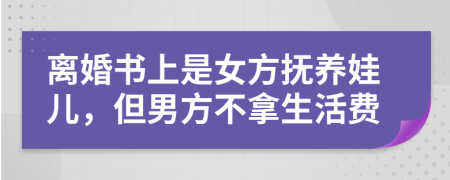 离婚书上是女方抚养娃儿，但男方不拿生活费