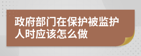 政府部门在保护被监护人时应该怎么做