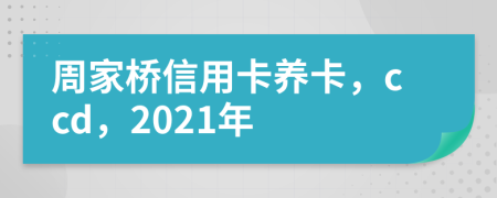 周家桥信用卡养卡，ccd，2021年