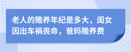 老人的赡养年纪是多大，闺女因出车祸丧命，爸妈赡养费