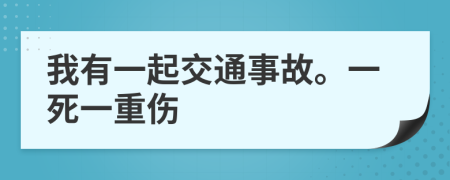 我有一起交通事故。一死一重伤