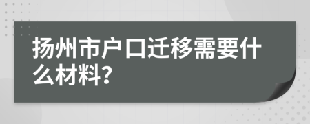 扬州市户口迁移需要什么材料？