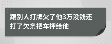 跟别人打牌欠了他3万没钱还打了欠条把车押给他