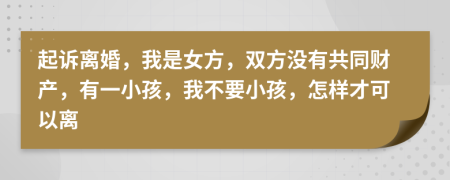 起诉离婚，我是女方，双方没有共同财产，有一小孩，我不要小孩，怎样才可以离