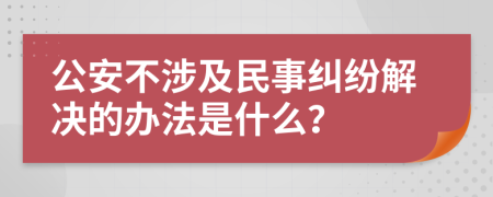 公安不涉及民事纠纷解决的办法是什么？