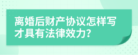 离婚后财产协议怎样写才具有法律效力？