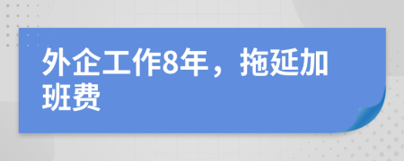 外企工作8年，拖延加班费