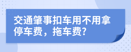 交通肇事扣车用不用拿停车费，拖车费?